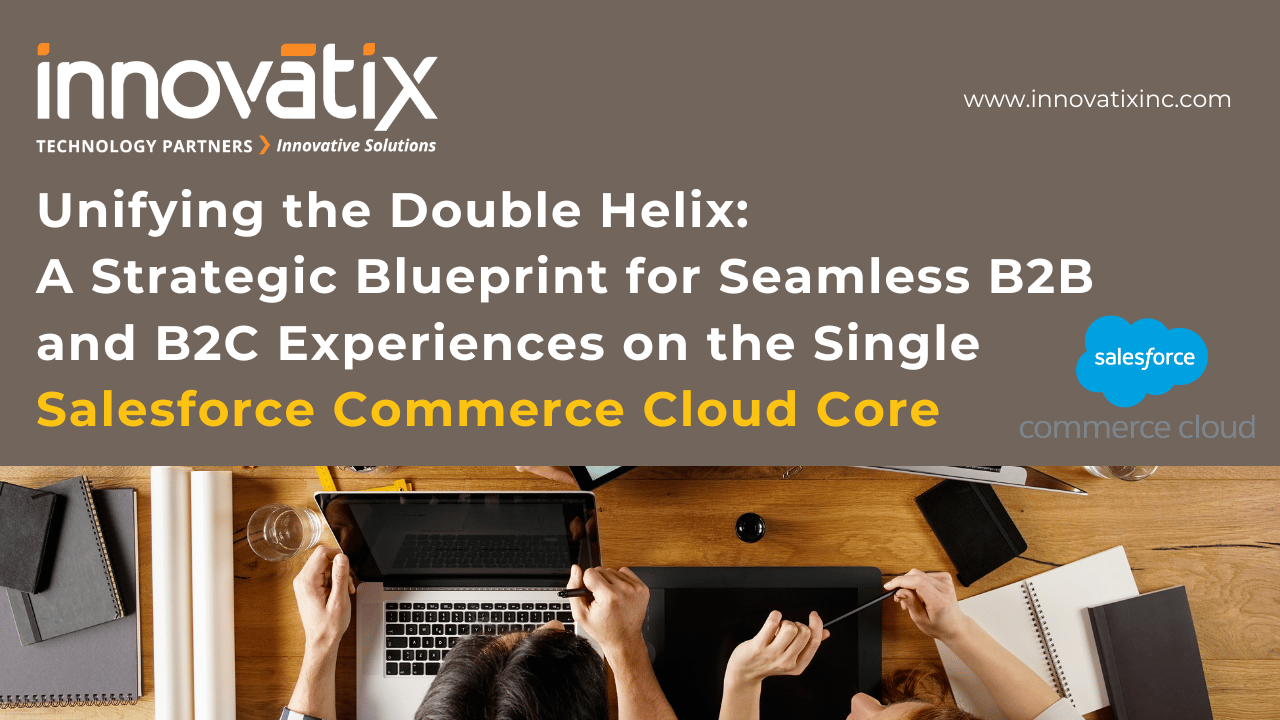 Unifying the Double Helix A Strategic Blueprint for Seamless B2B and B2C Experiences on the Single Salesforce Commerce Cloud Core